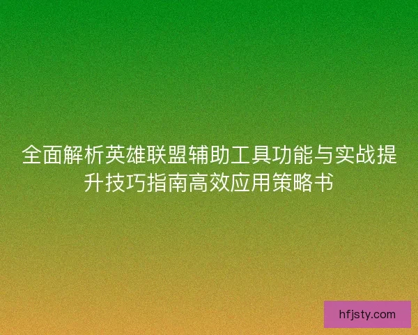 全面解析英雄联盟辅助工具功能与实战提升技巧指南高效应用策略书