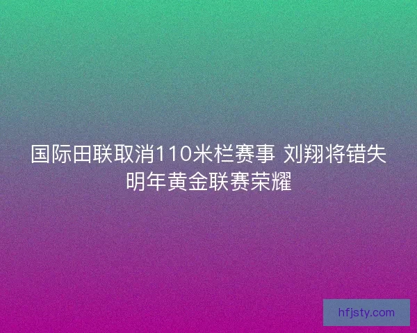 国际田联取消110米栏赛事 刘翔将错失明年黄金联赛荣耀
