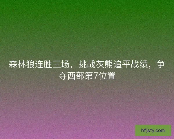 森林狼连胜三场，挑战灰熊追平战绩，争夺西部第7位置